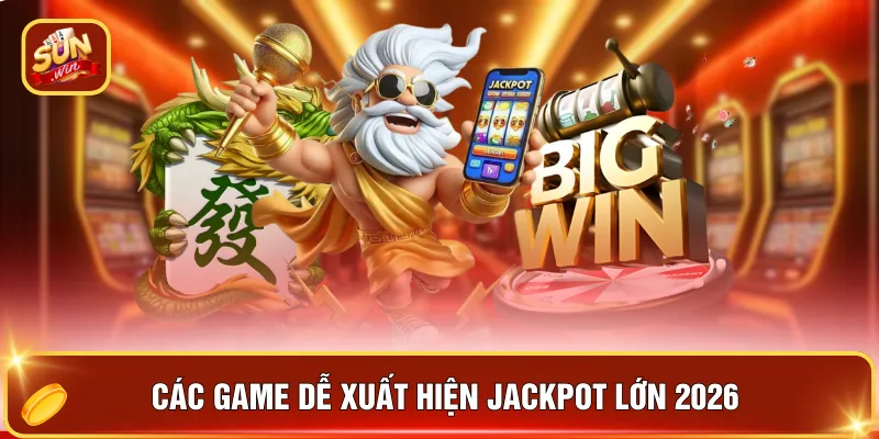 Các game dễ xuất hiện Jackpot lớn 2026