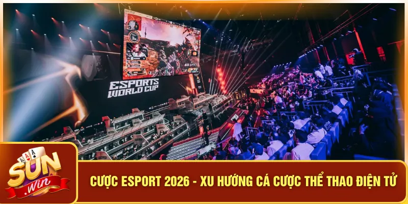 Cược Esport 2026 - Xu Hướng Cá Cược Thể Thao Điện Tử