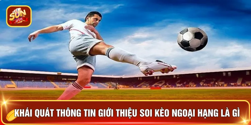 Khái quát thông tin giới thiệu soi kèo ngoại hạng là gì